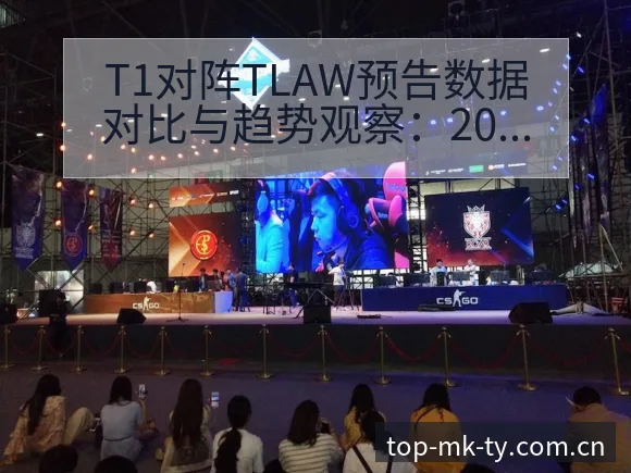 T1对阵TLAW预告数据对比与趋势观察：2026季中冠军 - mk体育