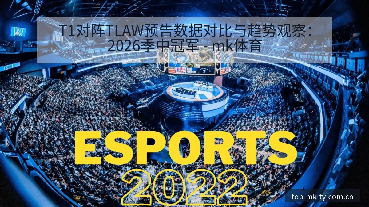 T1对阵TLAW预告数据对比与趋势观察：2026季中冠军 - mk体育